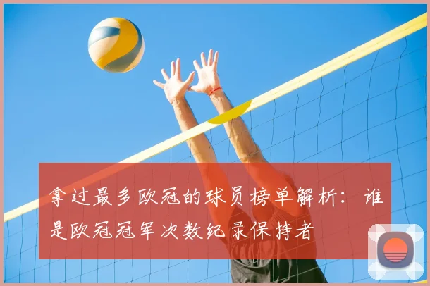 拿过最多欧冠的球员榜单解析:谁是欧冠冠军次数纪录保持者
