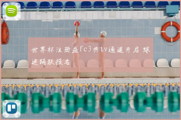 世界杯注册益fc3典tv通道开启 球迷踊跃报名