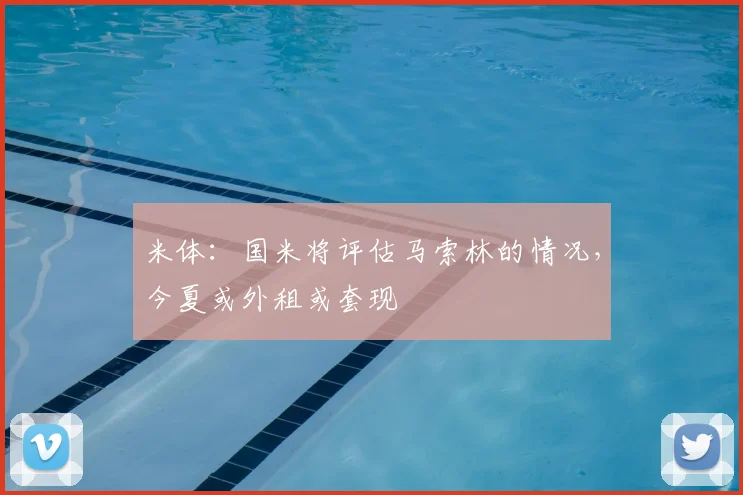 米体:国米将评估马索林的情况,今夏或外租或套现