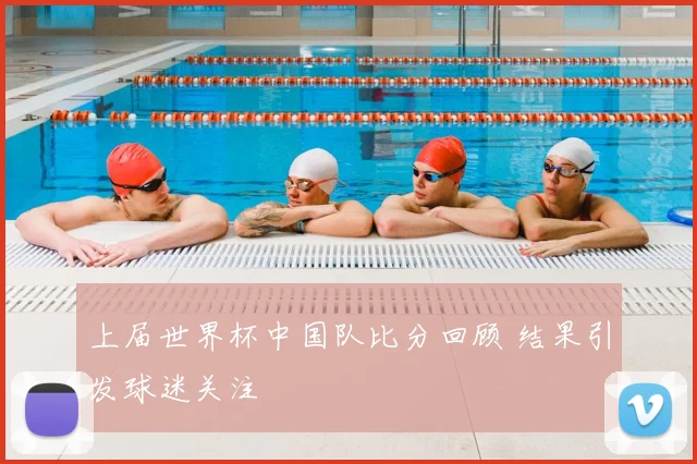 上届世界杯中国队比分回顾 结果引发球迷关注
