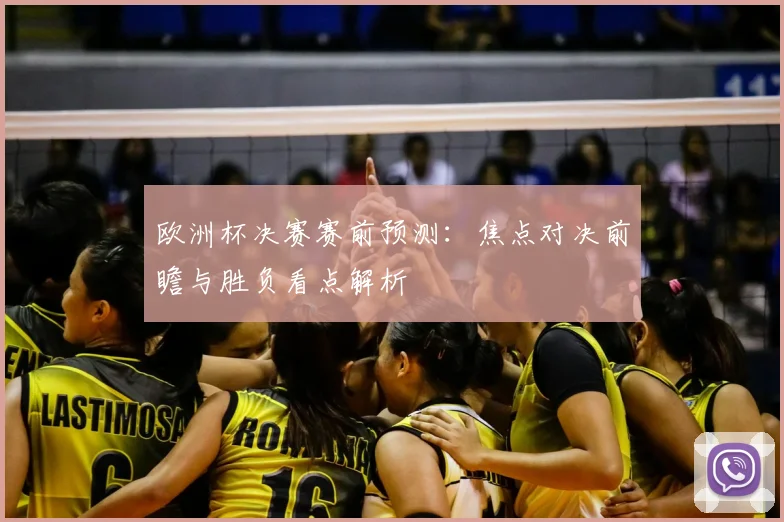 欧洲杯决赛赛前预测：焦点对决前瞻与胜负看点解析