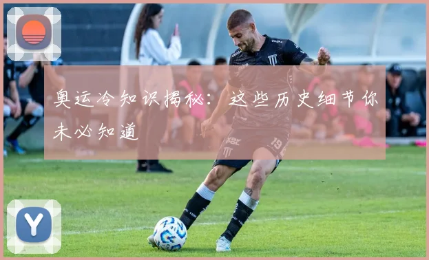 奥运冷知识揭秘:这些历史细节你未必知道