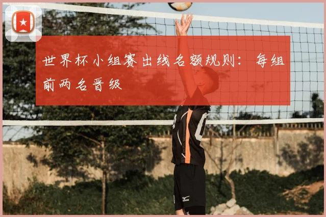 世界杯小组赛出线名额规则：每组前两名晋级