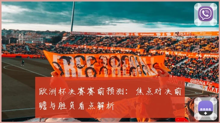 欧洲杯决赛赛前预测:焦点对决前瞻与胜负看点解析