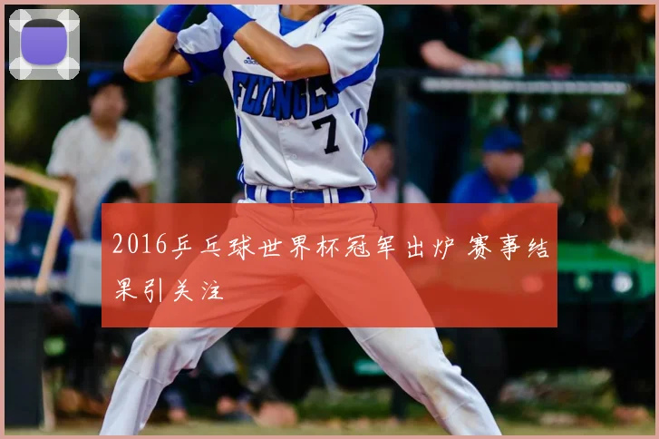 2016乒乓球世界杯冠军出炉 赛事结果引关注
