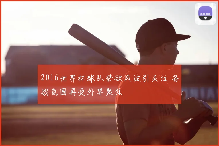 2016世界杯球队禁欲风波引关注 备战氛围再受外界聚焦