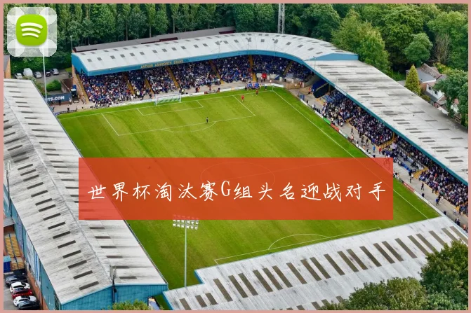 世界杯淘汰赛G组头名迎战对手