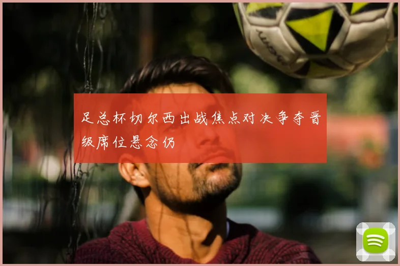 足总杯切尔西出战焦点对决争夺晋级席位悬念仍