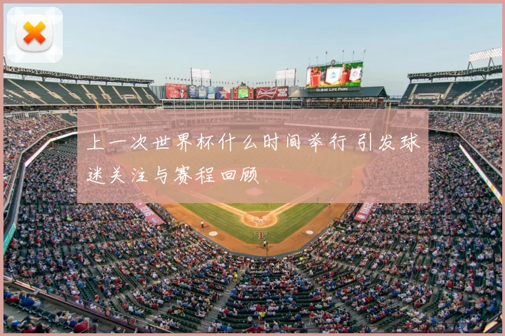 上一次世界杯什么时间举行 引发球迷关注与赛程回顾