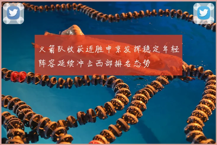火箭队收获连胜申京发挥稳定年轻阵容延续冲击西部排名态势