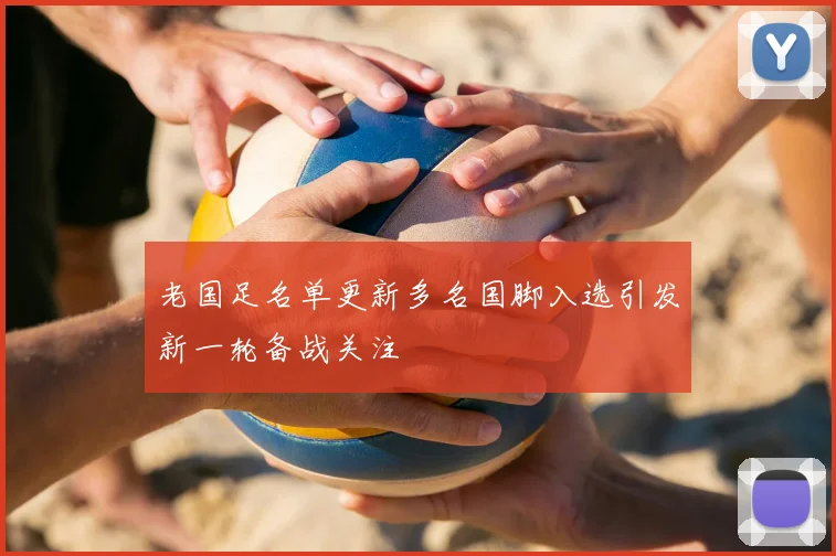 老国足名单更新多名国脚入选引发新一轮备战关注