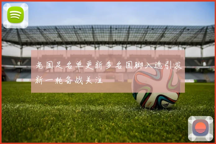 老国足名单更新多名国脚入选引发新一轮备战关注