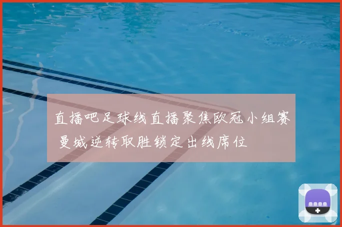 直播吧足球线直播聚焦欧冠小组赛 曼城逆转取胜锁定出线席位
