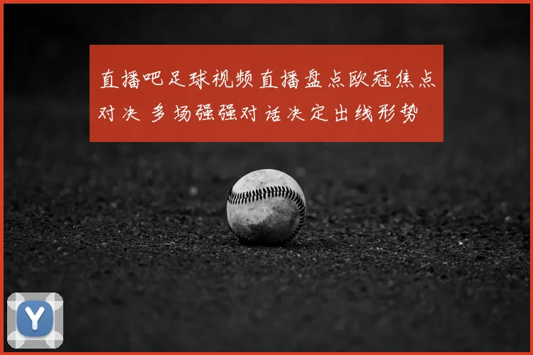 直播吧足球视频直播盘点欧冠焦点对决 多场强强对话决定出线形势